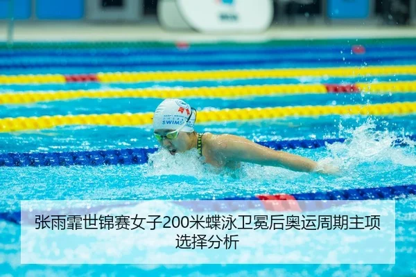 张雨霏世锦赛女子200米蝶泳卫冕后奥运周期主项选择分析
