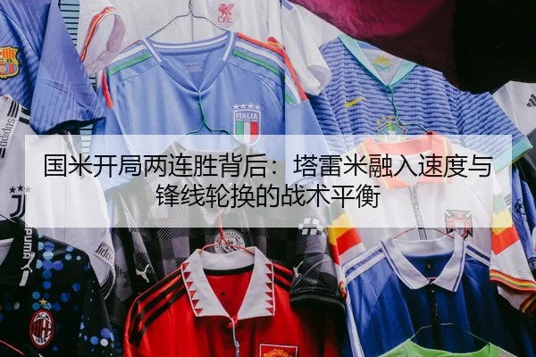国米开局两连胜背后：塔雷米融入速度与锋线轮换的战术平衡